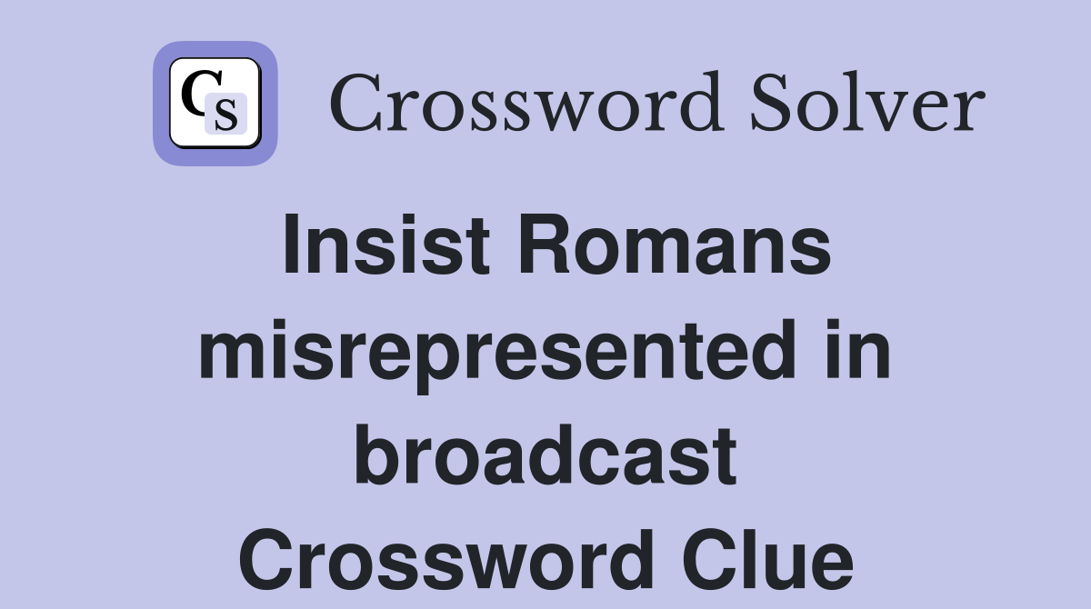 Insist Romans misrepresented in broadcast Crossword Clue