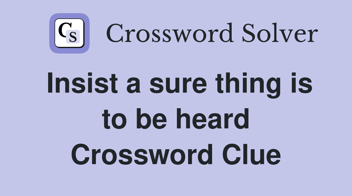 Insist a sure thing is to be heard Crossword Clue