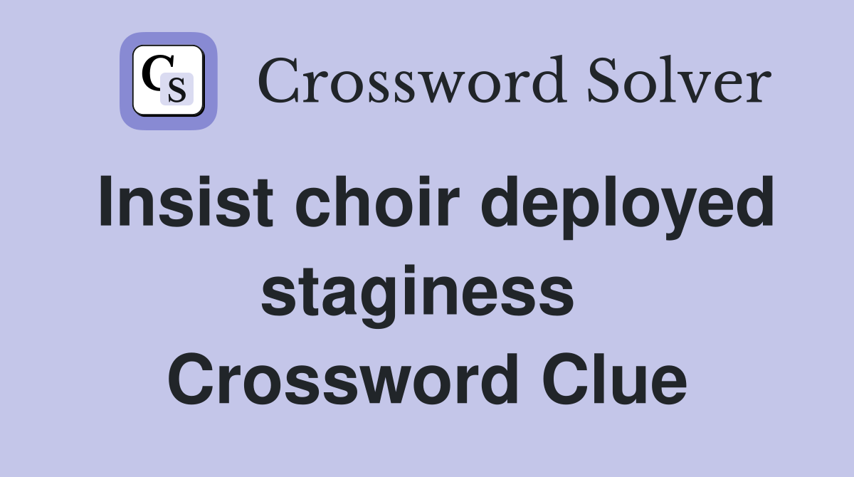 Insist choir deployed staginess  Crossword Clue