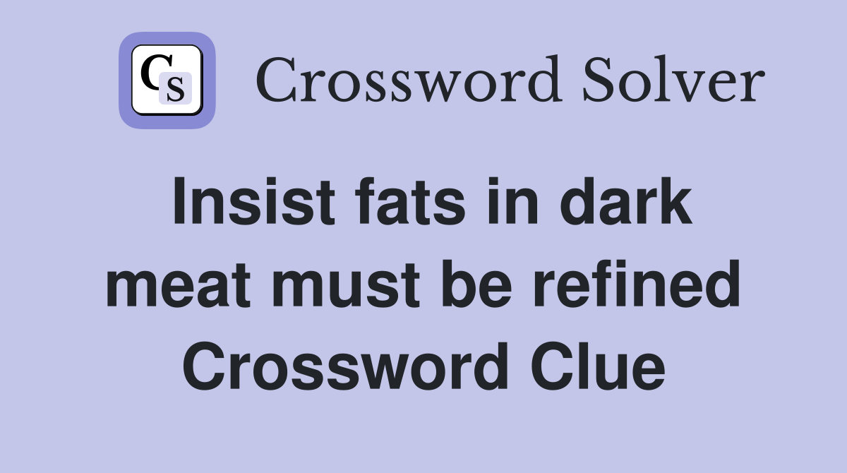 Insist fats in dark meat must be refined Crossword Clue