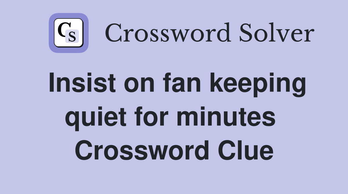 Insist on fan keeping quiet for minutes  Crossword Clue