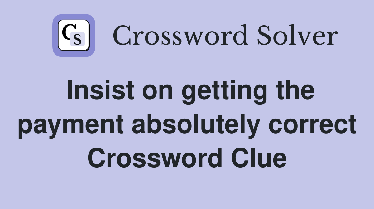 Insist on getting the payment absolutely correct Crossword Clue