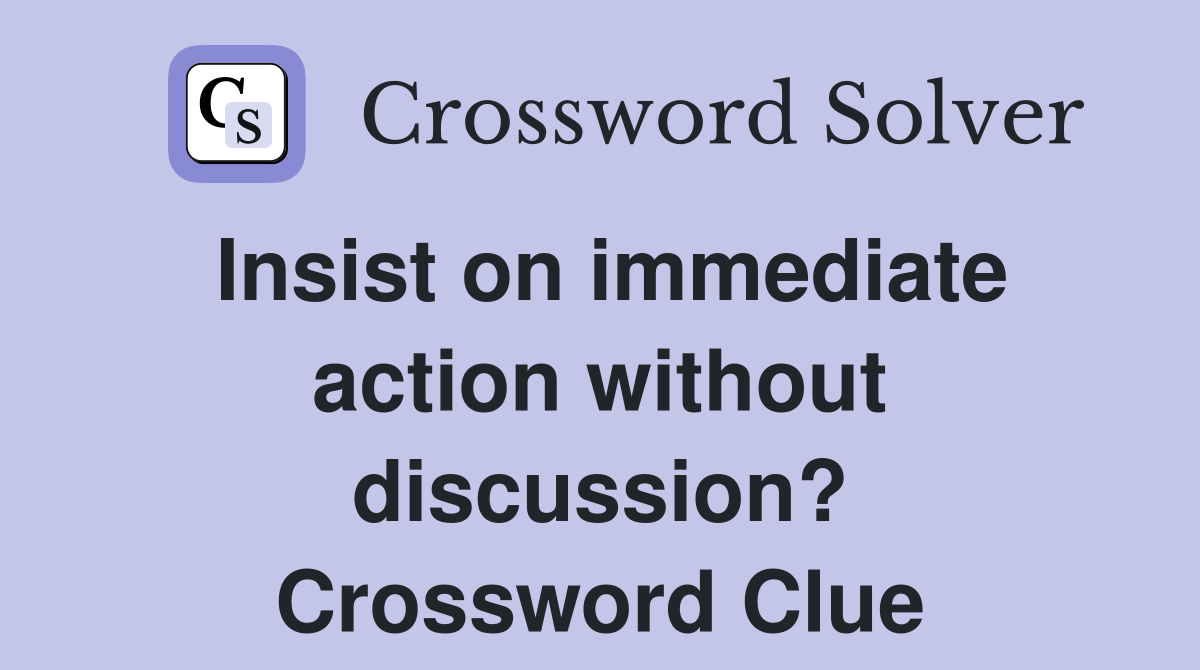 Insist on immediate action without discussion? Crossword Clue