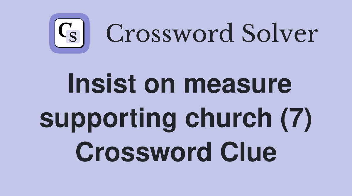 Insist on measure supporting church (7) Crossword Clue