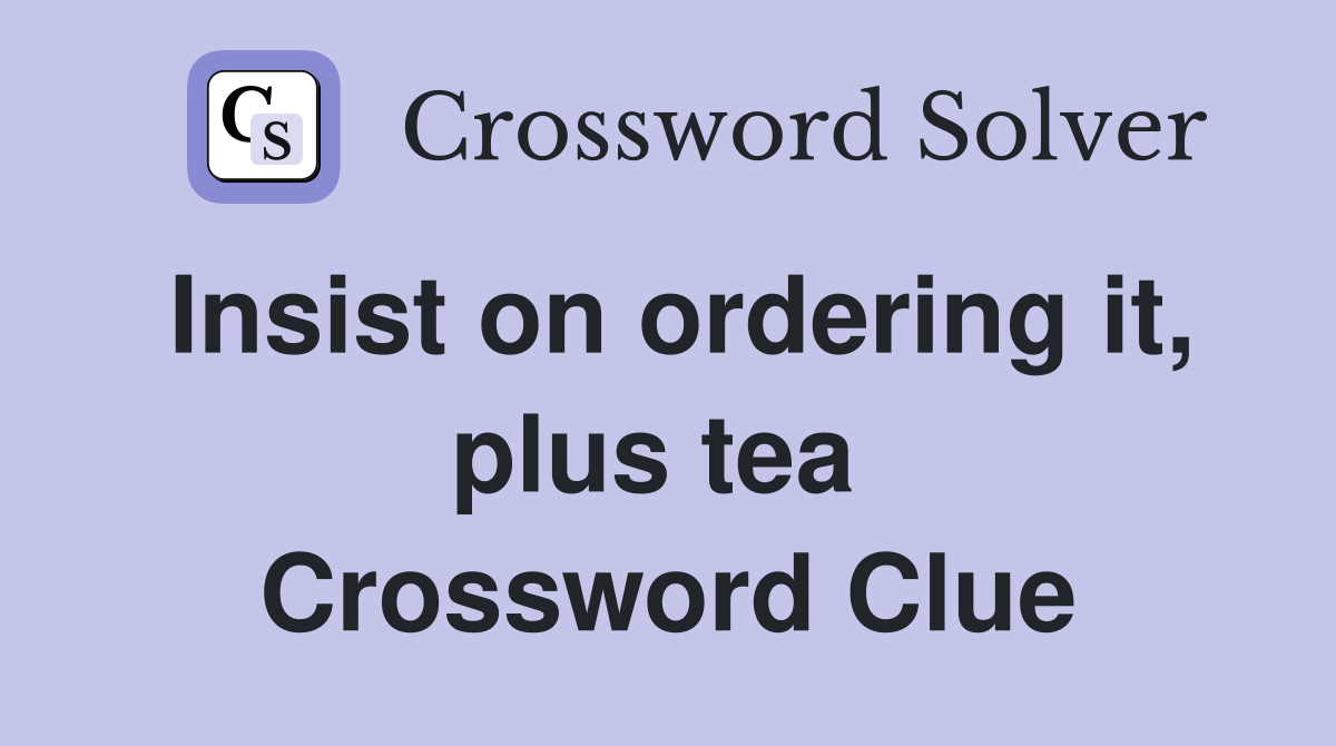 Insist on ordering it, plus tea  Crossword Clue