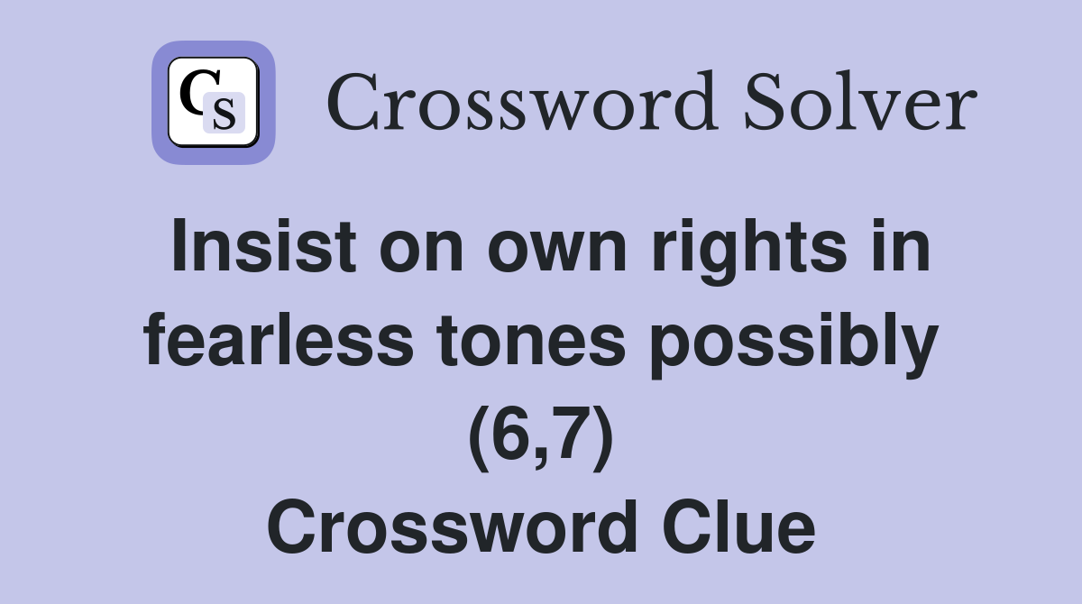 Insist on own rights in fearless tones possibly (6,7) Crossword Clue