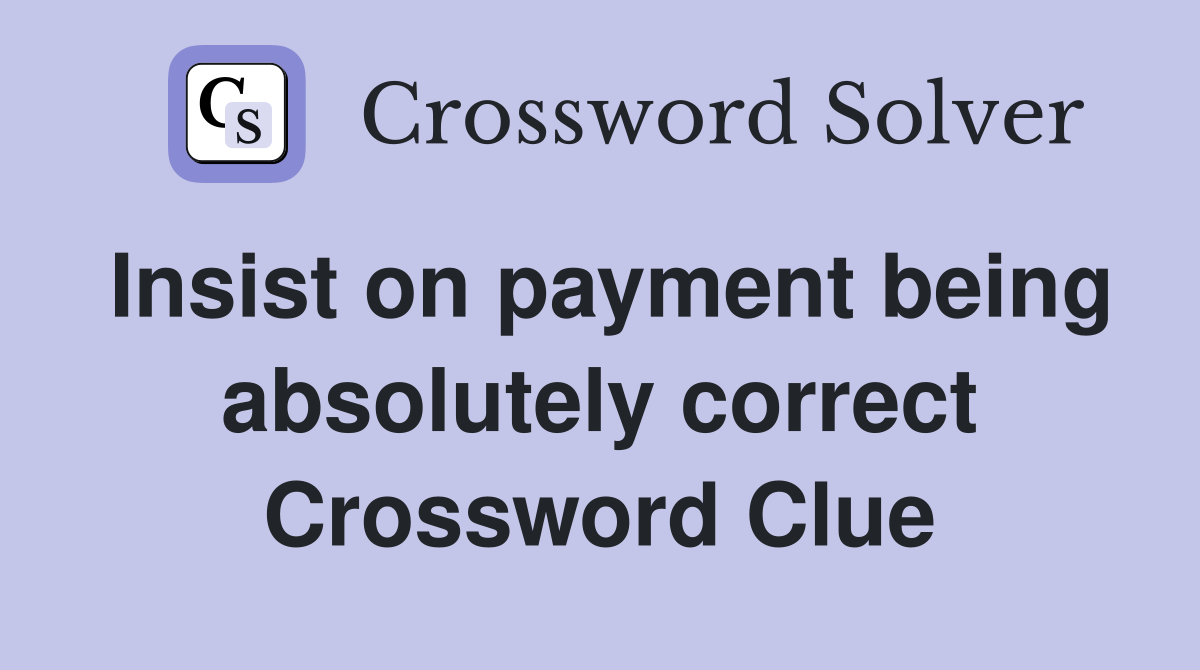 Insist on payment being absolutely correct Crossword Clue