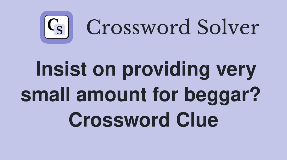 Insist on providing very small amount for beggar?  Crossword Clue