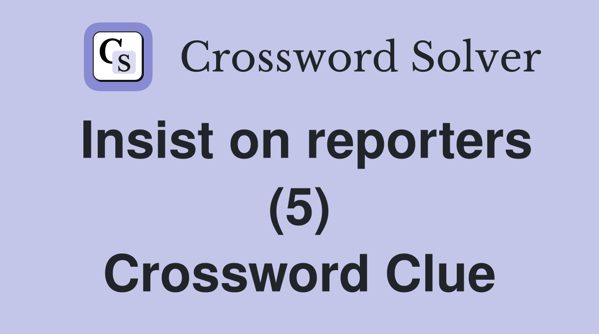 Insist on reporters (5) Crossword Clue