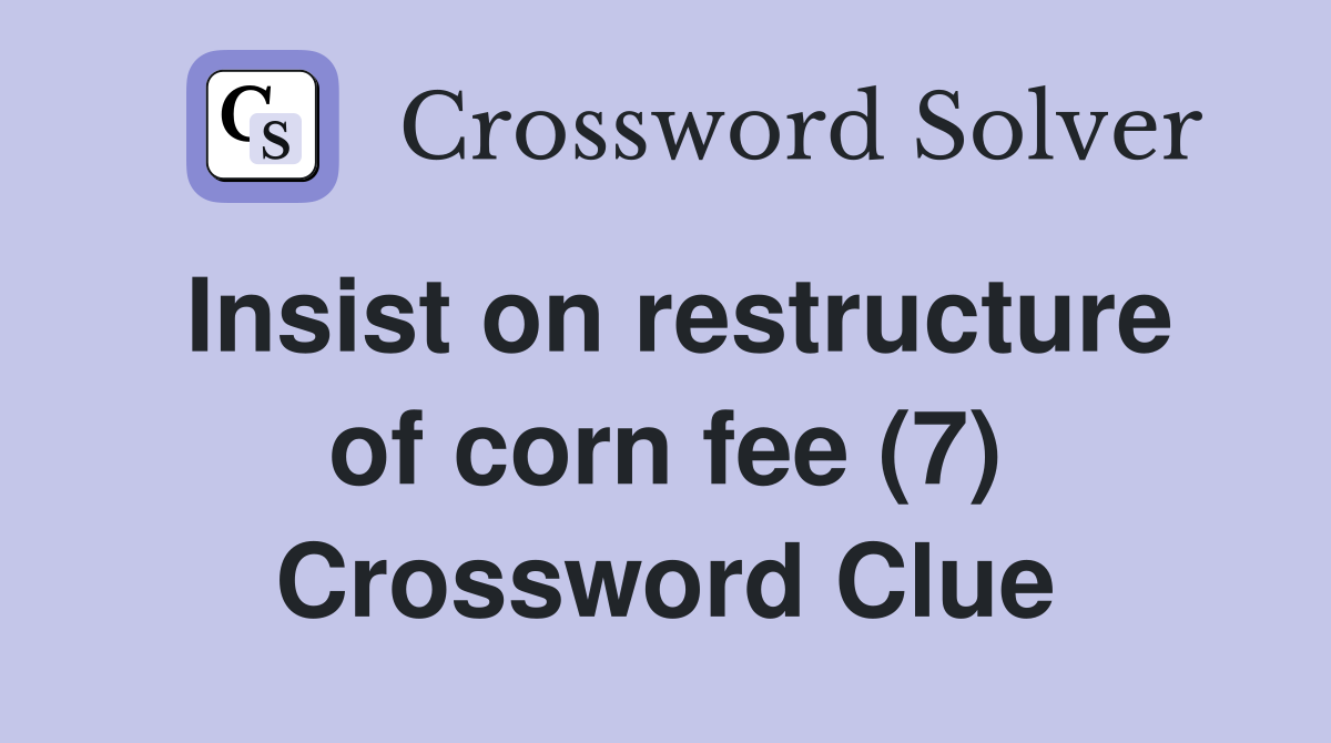 Insist on restructure of corn fee (7) Crossword Clue