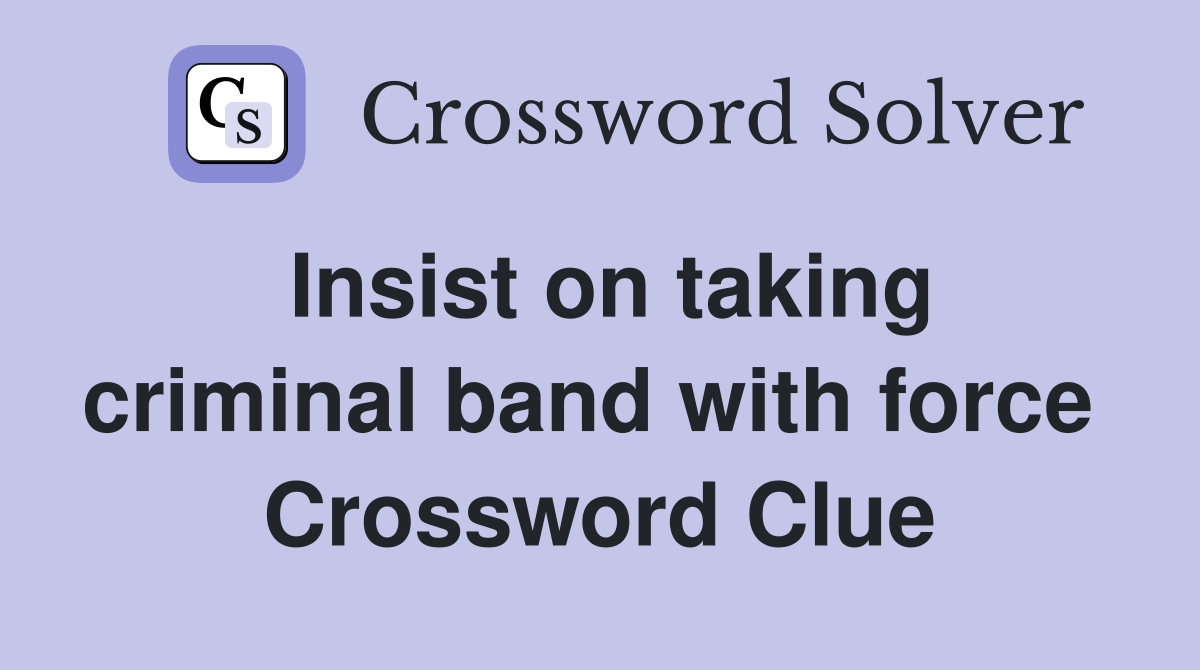 Insist on taking criminal band with force  Crossword Clue