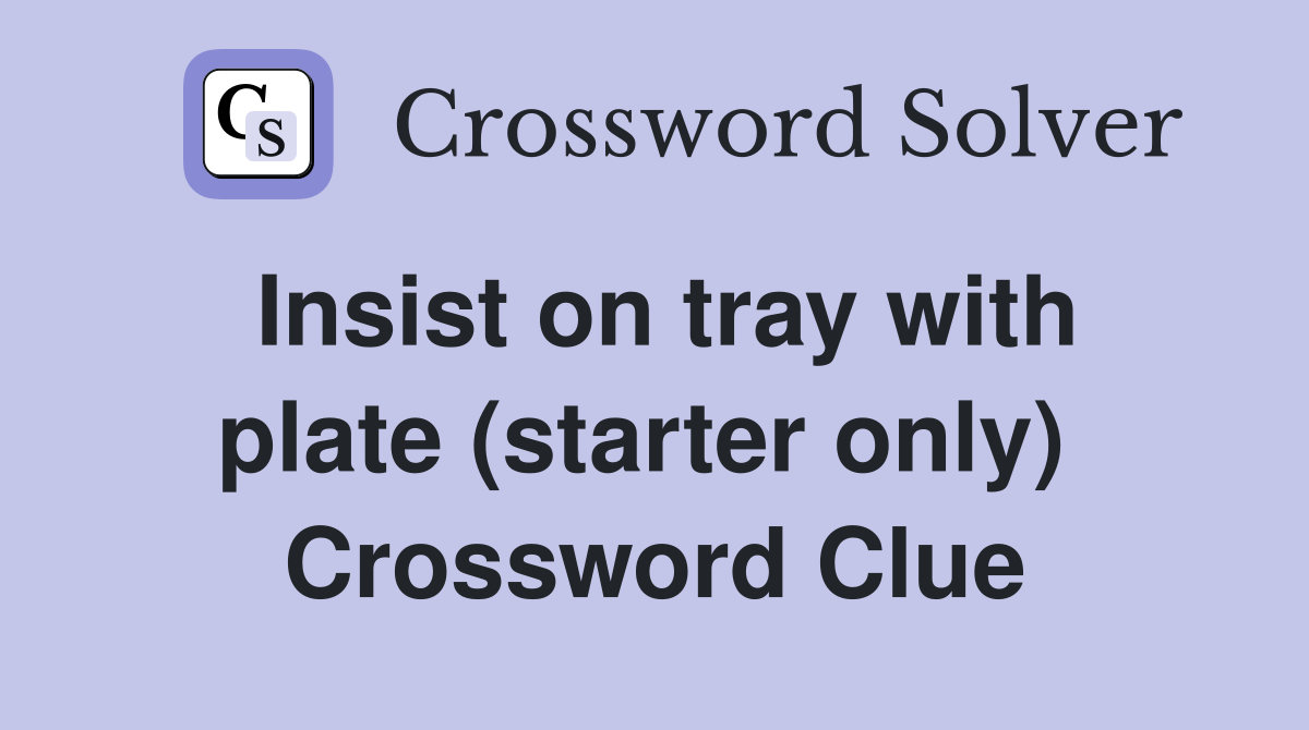 Insist on tray with plate (starter only)  Crossword Clue