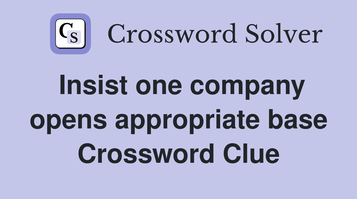 Insist one company opens appropriate base Crossword Clue