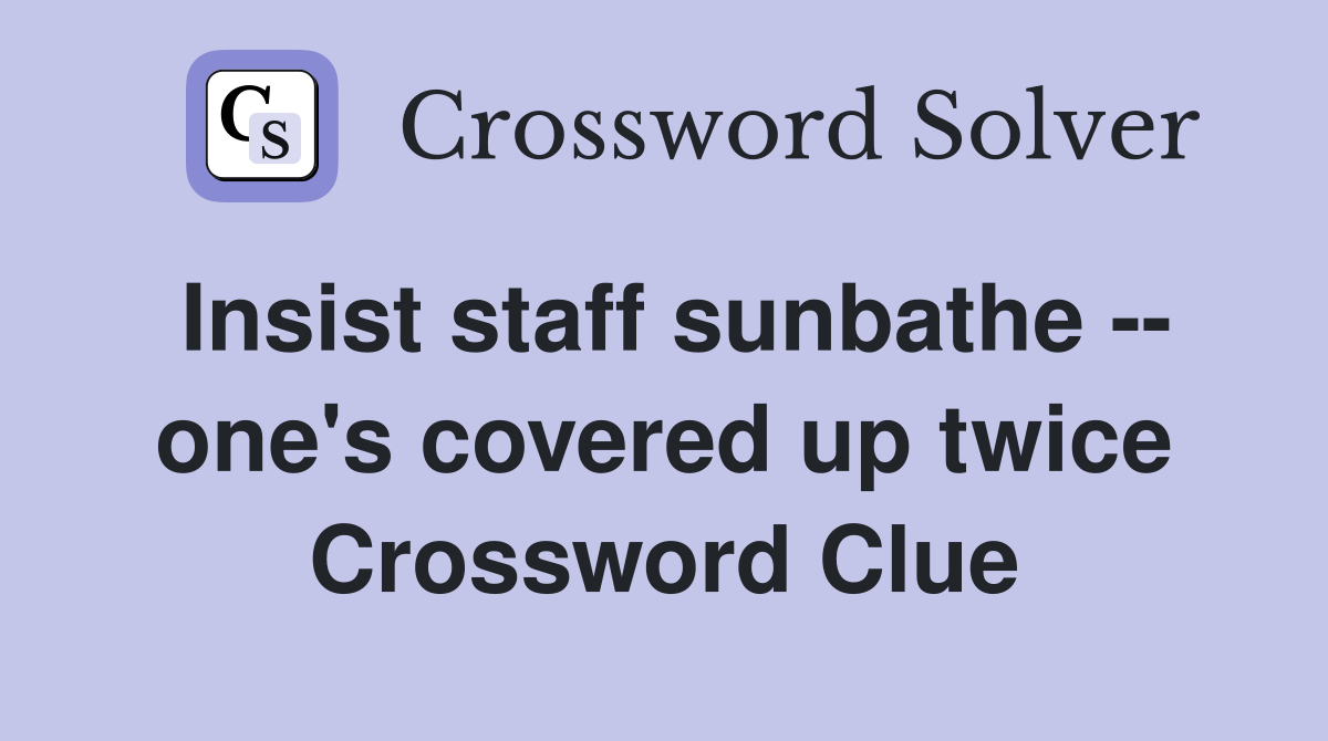 Insist staff sunbathe -- one's covered up twice Crossword Clue