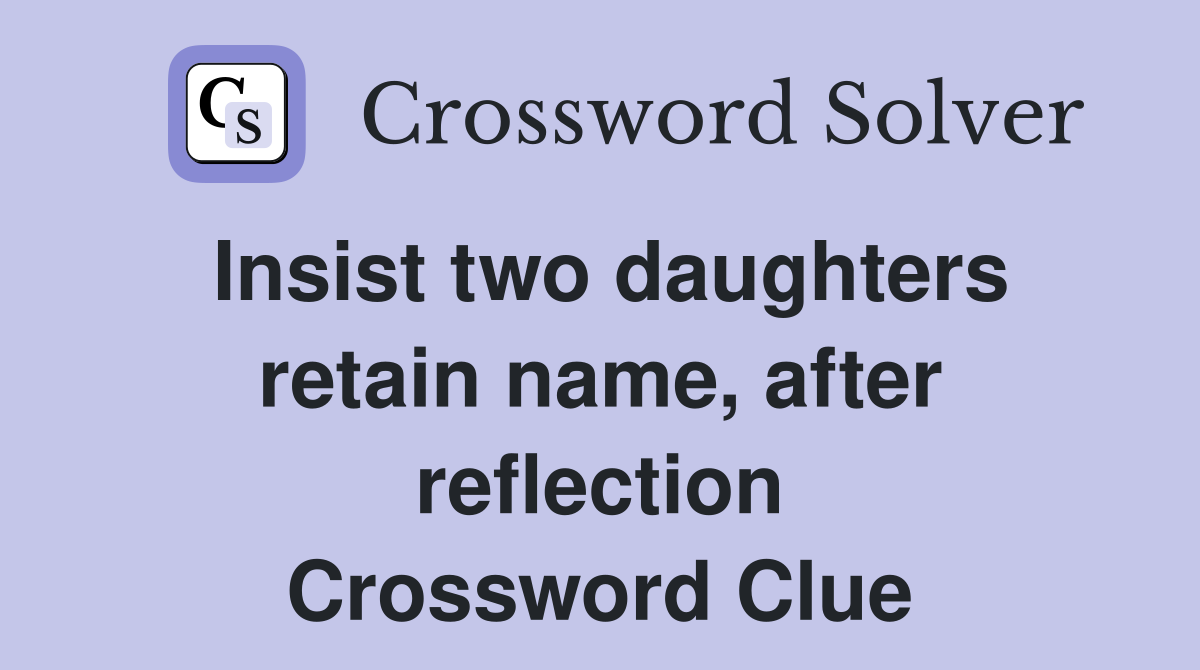 Insist two daughters retain name, after reflection Crossword Clue
