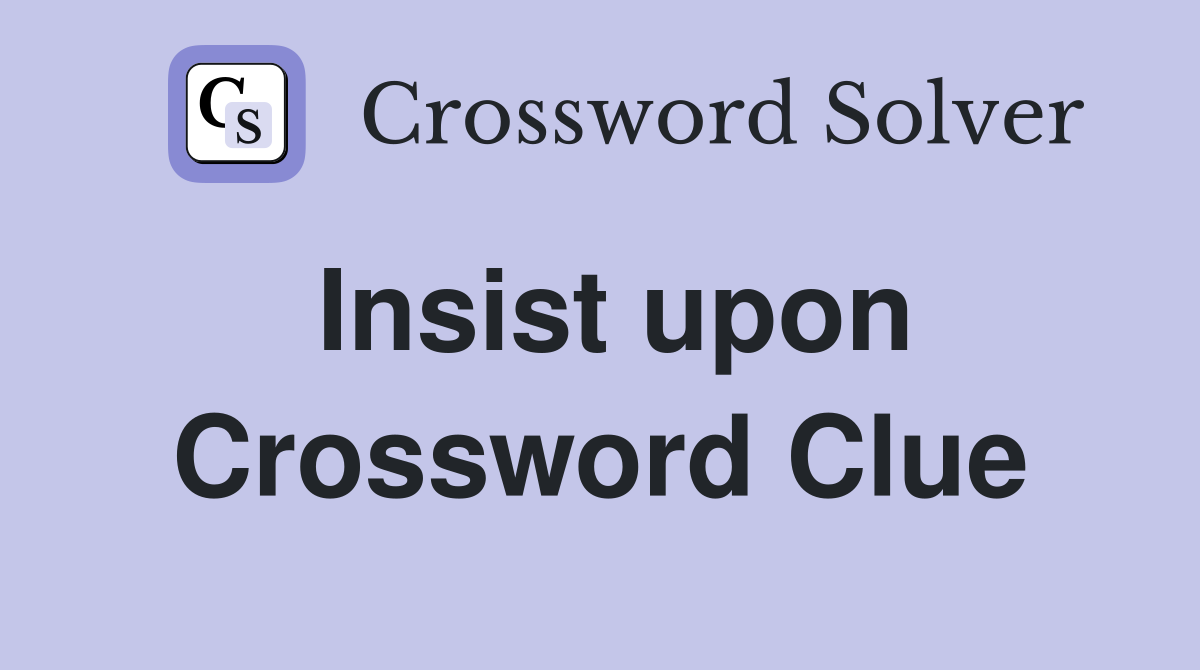Insist upon Crossword Clue Answers Crossword Solver