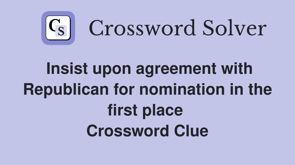 Insist upon agreement with Republican for nomination in the first place  Crossword Clue