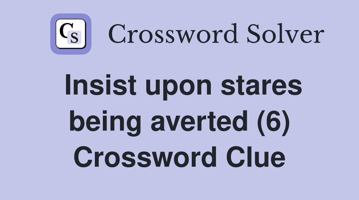 Insist upon stares being averted (6) Crossword Clue