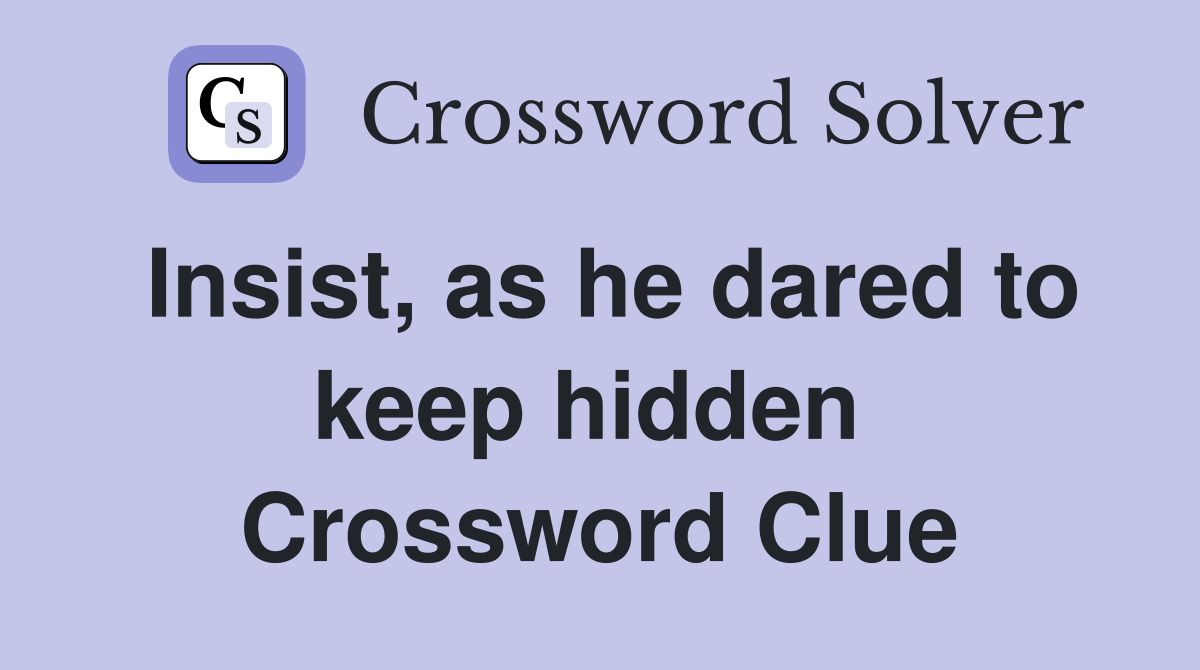 Insist, as he dared to keep hidden  Crossword Clue