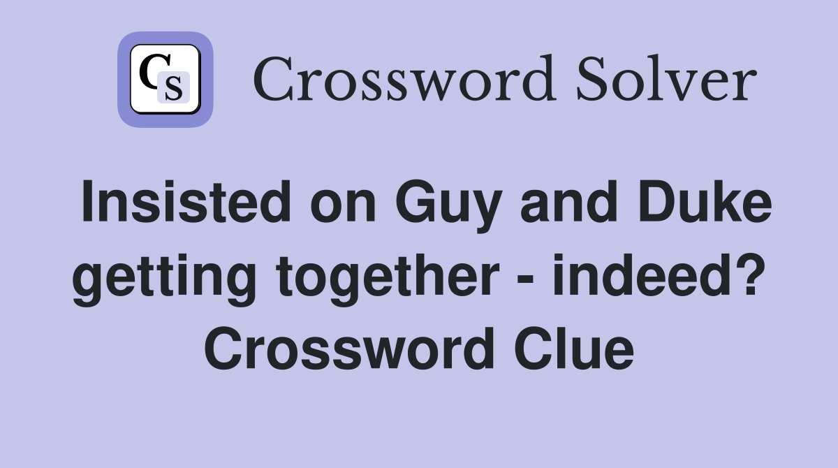 Insisted on Guy and Duke getting together - indeed? Crossword Clue