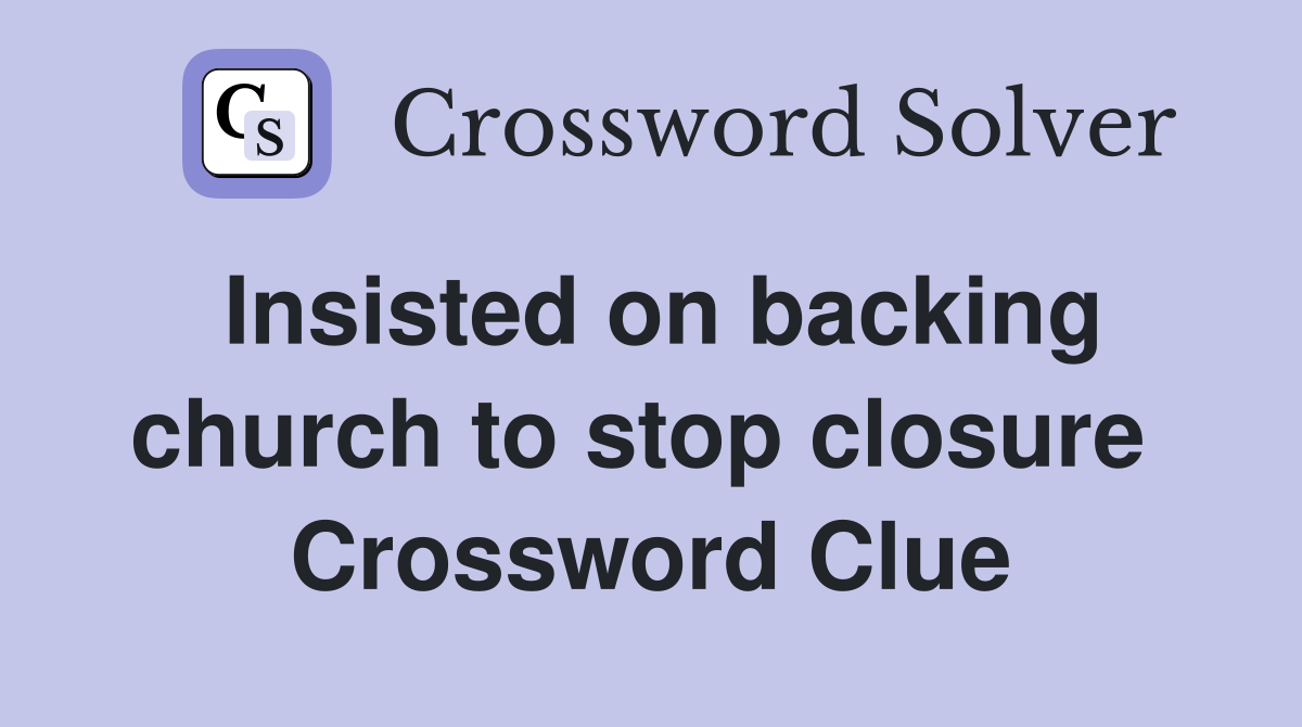 Insisted on backing church to stop closure  Crossword Clue