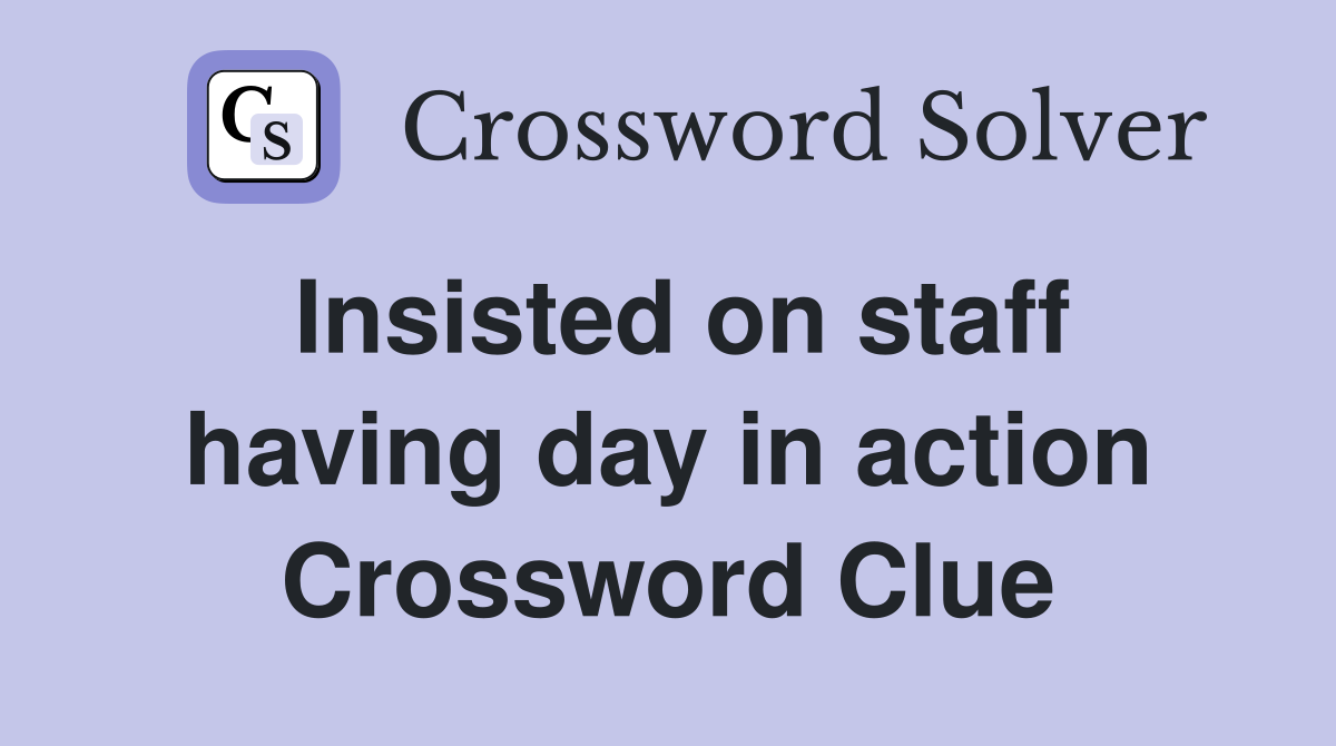 Insisted on staff having day in action Crossword Clue
