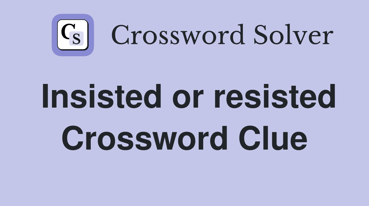 Insisted or resisted Crossword Clue