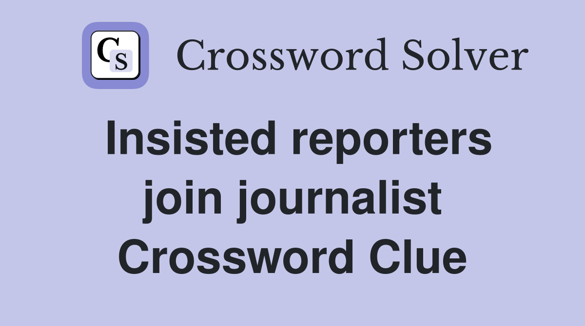 Insisted reporters join journalist Crossword Clue