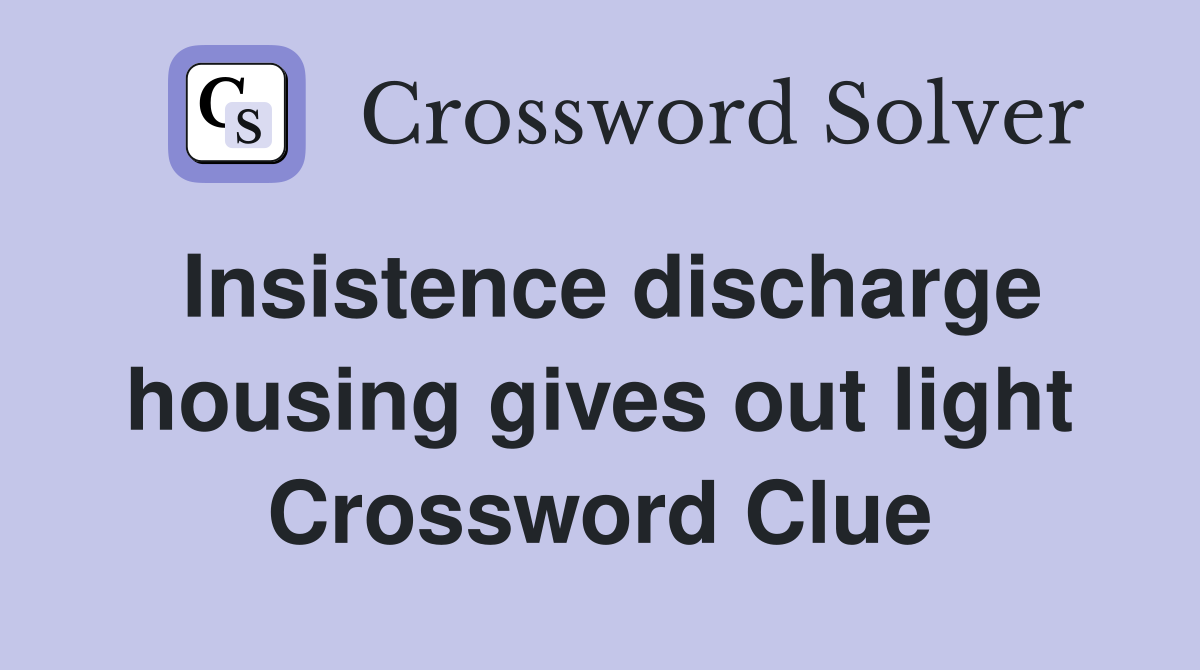 Insistence discharge housing gives out light Crossword Clue