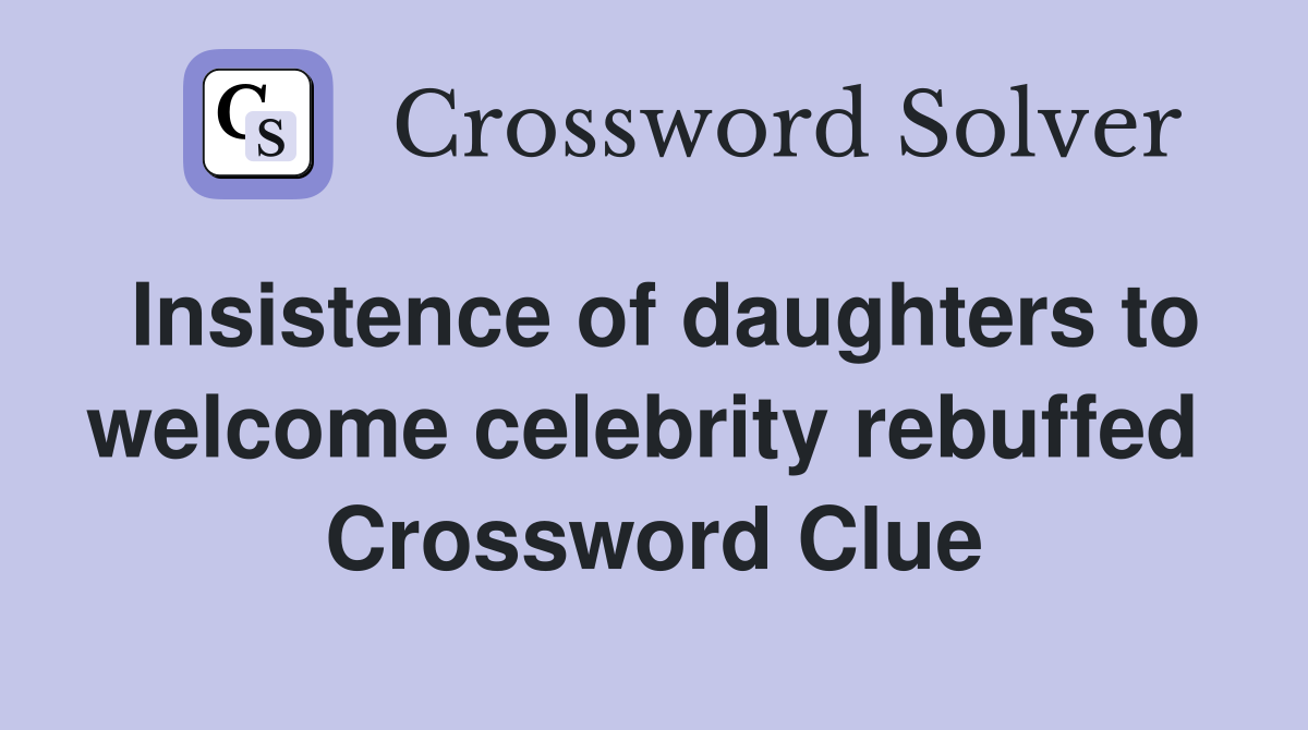 Insistence of daughters to welcome celebrity rebuffed  Crossword Clue