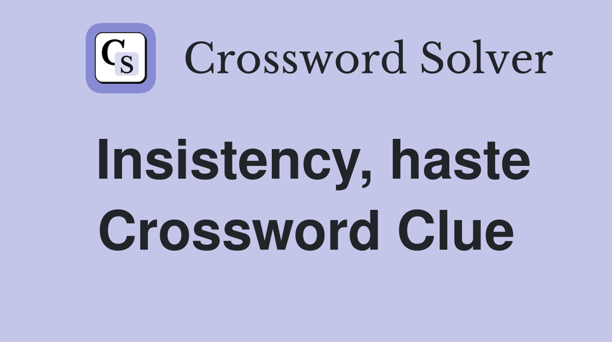 Insistency, haste Crossword Clue