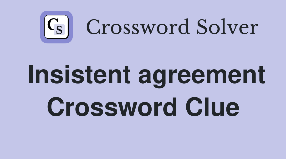 Insistent agreement Crossword Clue