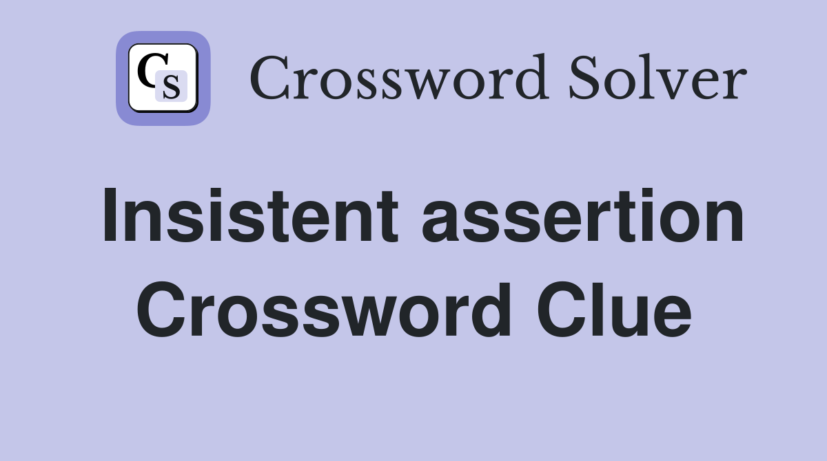 Insistent assertion Crossword Clue
