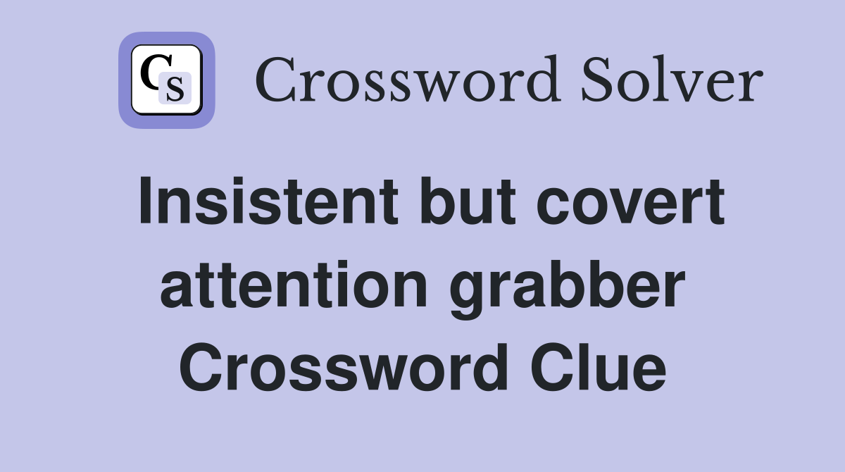 Insistent but covert attention grabber Crossword Clue