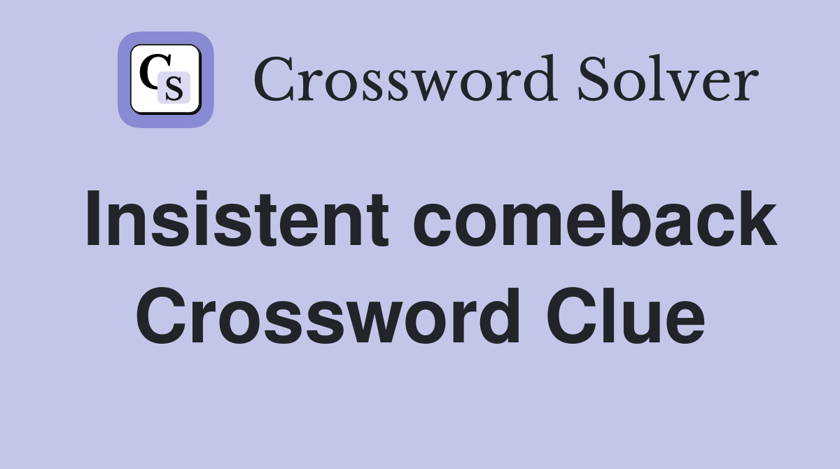 Insistent comeback Crossword Clue