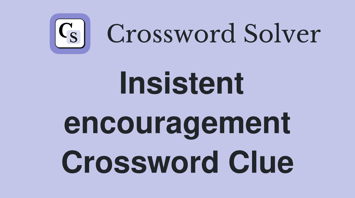 Insistent encouragement Crossword Clue