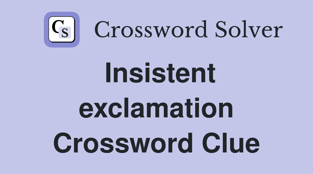 Insistent exclamation Crossword Clue