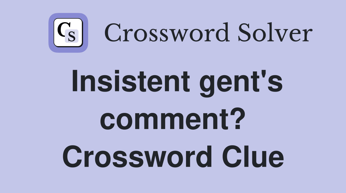 Insistent gent's comment? Crossword Clue