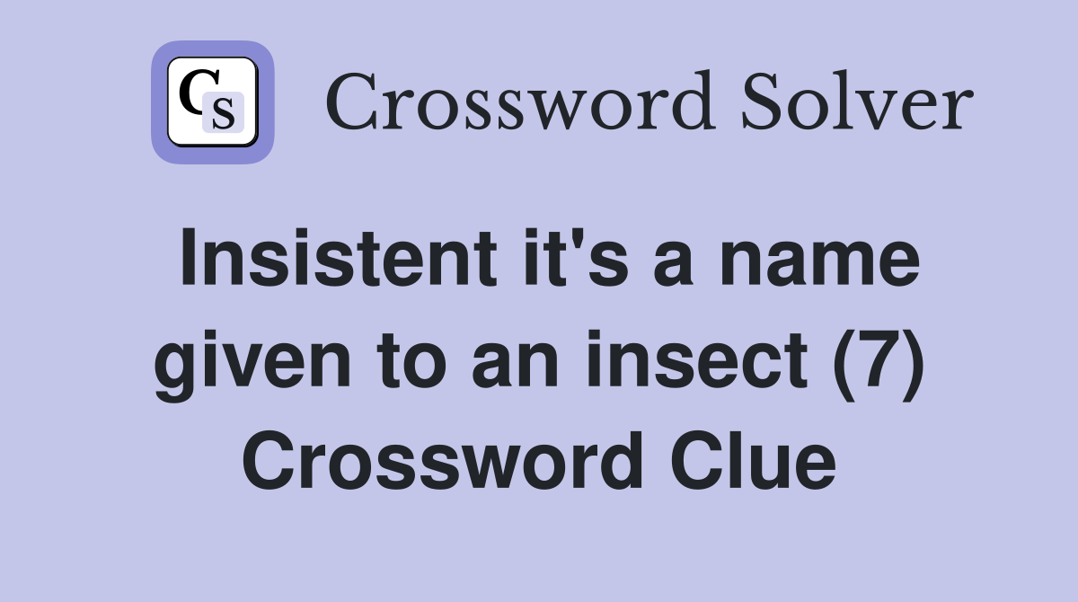 Insistent it's a name given to an insect (7) Crossword Clue
