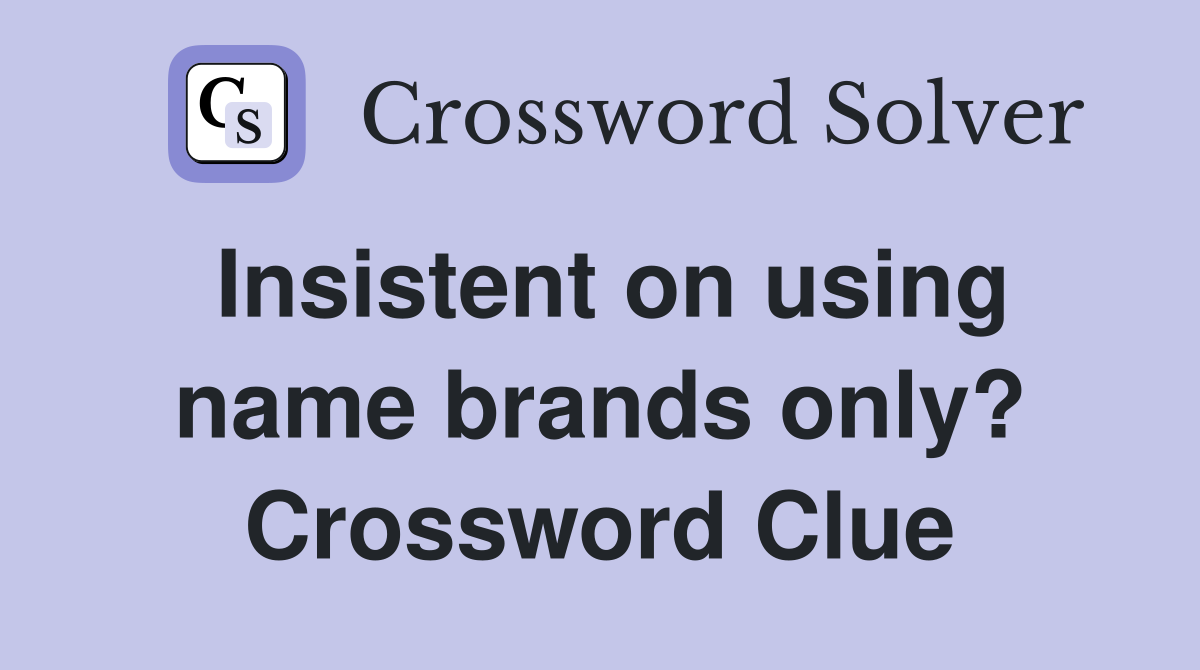 Insistent on using name brands only? Crossword Clue