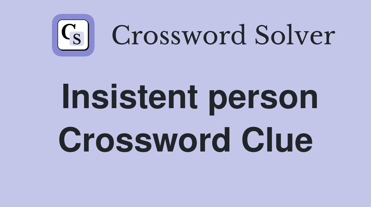 Insistent person Crossword Clue