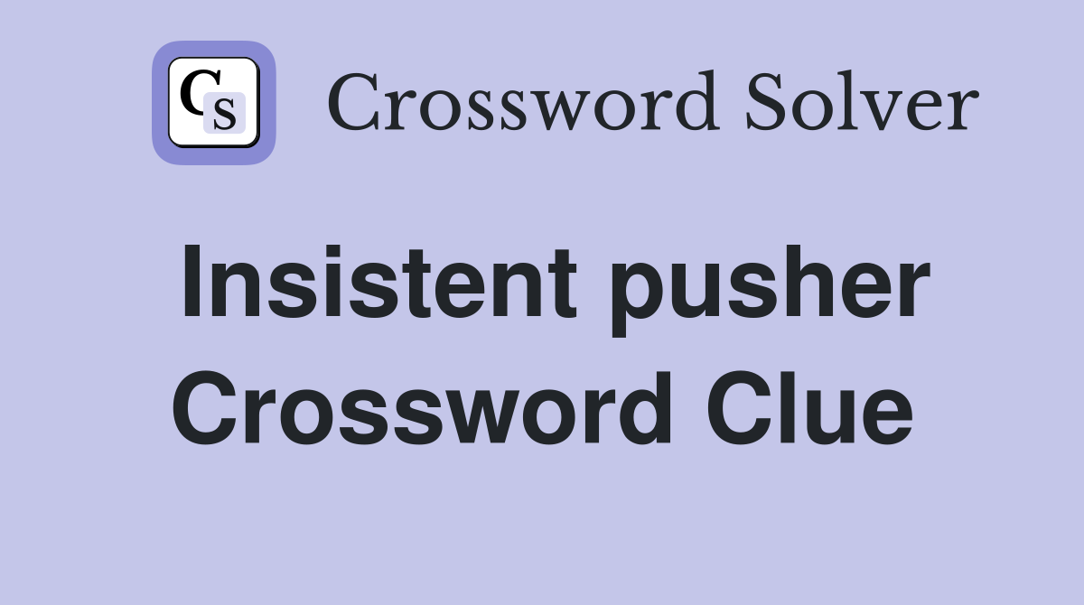 Insistent pusher Crossword Clue
