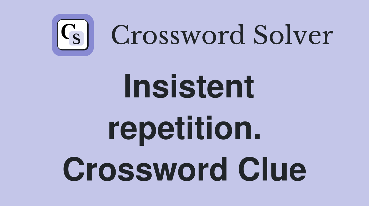 Insistent repetition. Crossword Clue
