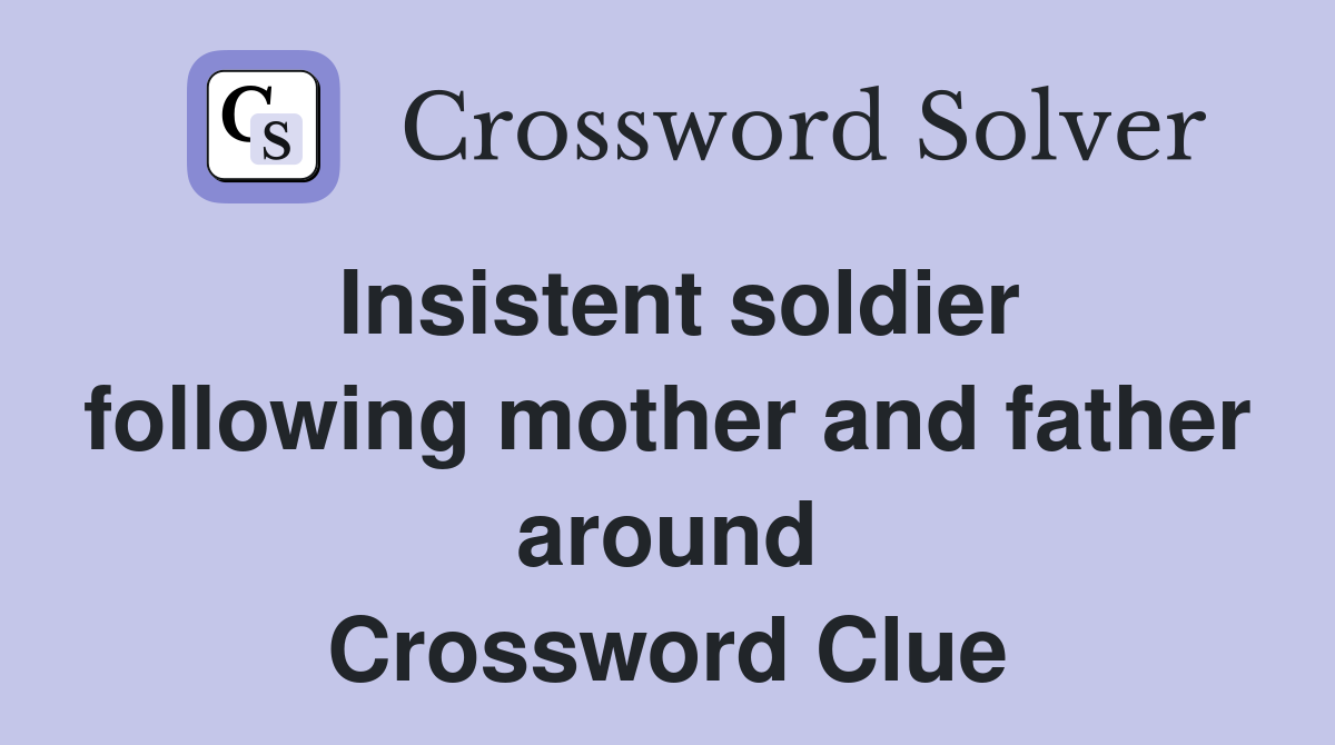 Insistent soldier following mother and father around Crossword Clue