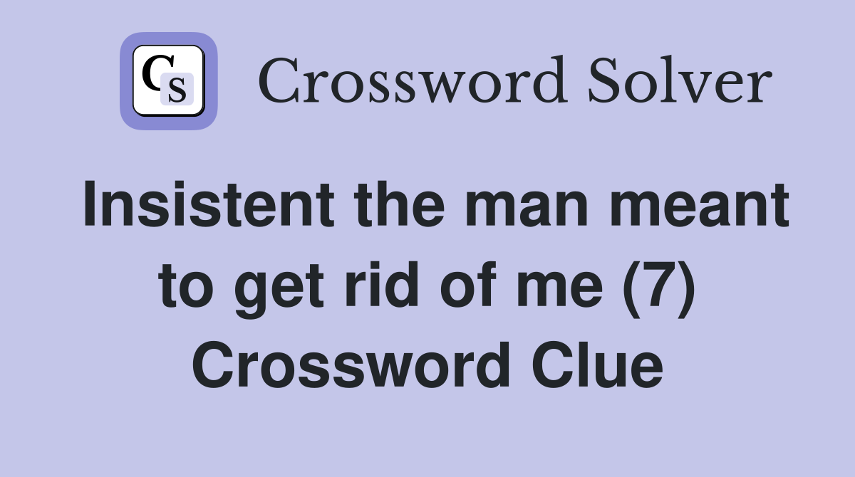 Insistent the man meant to get rid of me (7) Crossword Clue