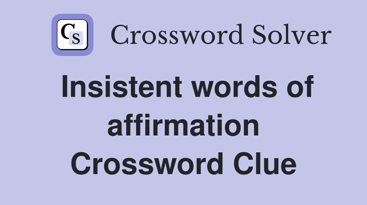 Insistent words of affirmation Crossword Clue
