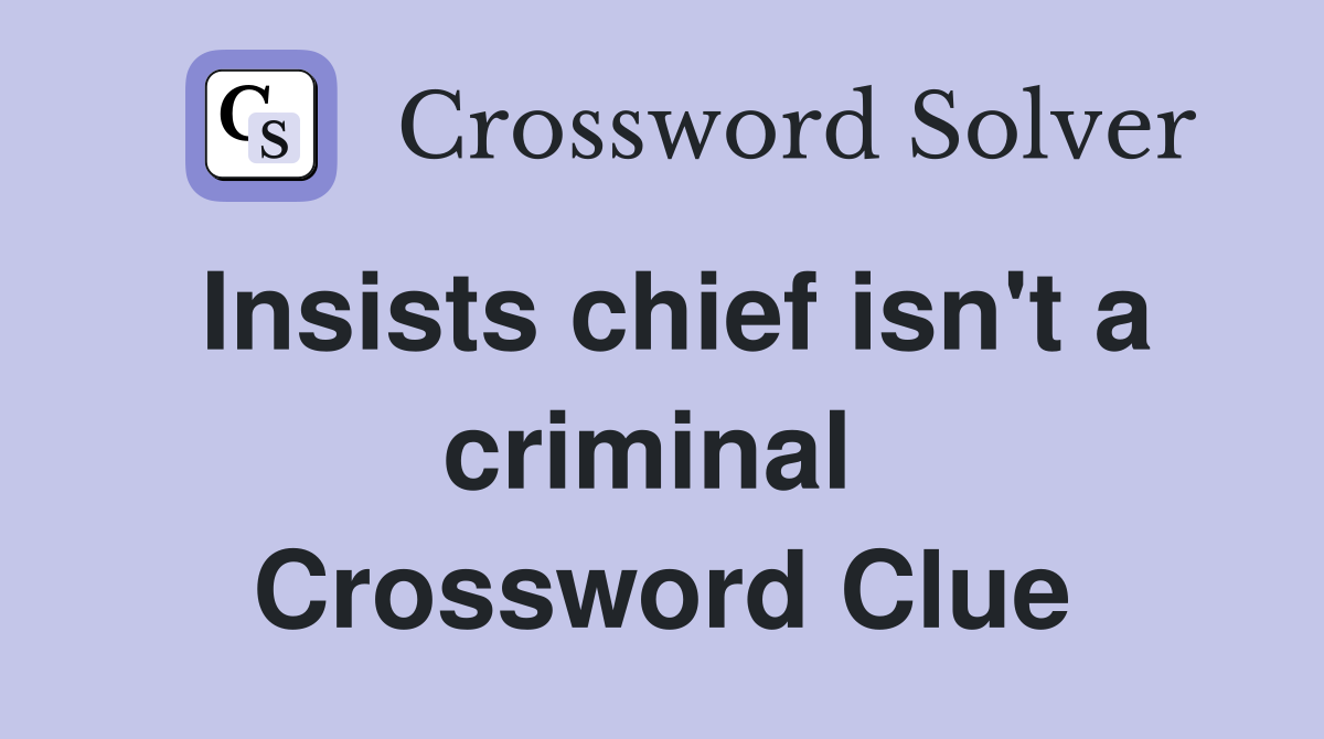 Insists chief isn't a criminal  Crossword Clue