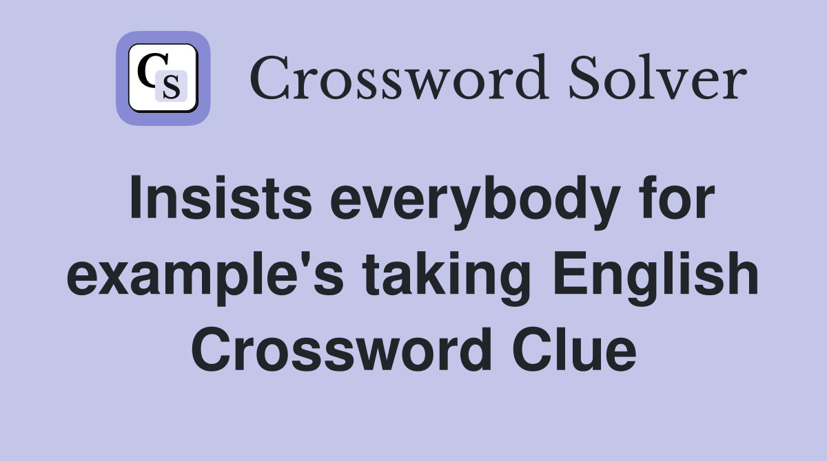 Insists everybody for example's taking English Crossword Clue