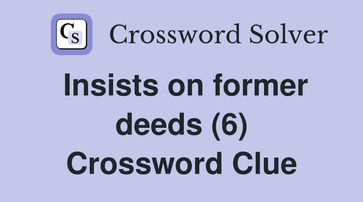 Insists on former deeds (6) Crossword Clue