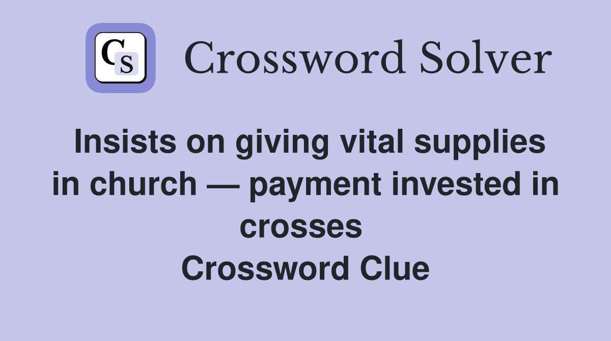 Insists on giving vital supplies in church — payment invested in crosses  Crossword Clue